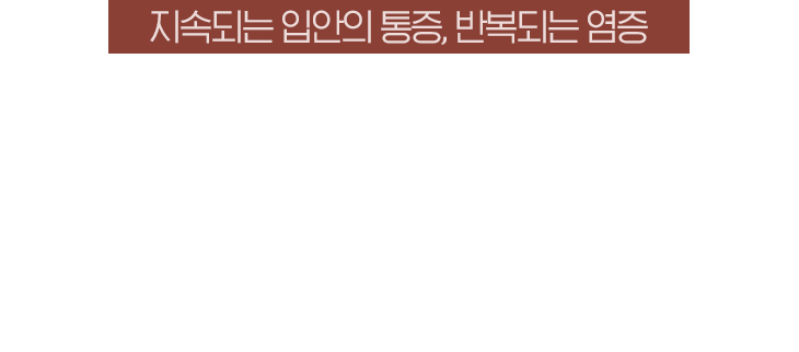 지속되는 입안의 통증, 반복되는 염증 / 잘 낫지 않는 구내염, 소화기 기능 개선과 면역력 회복이 필요합니다.